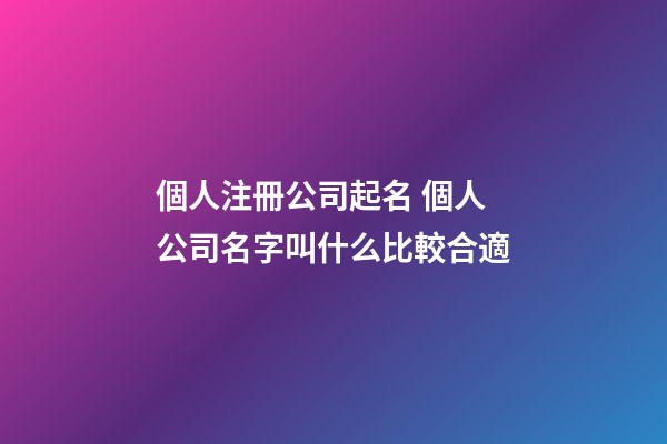 個人注冊公司起名 個人公司名字叫什么比較合適-第1張-公司起名-玄機派